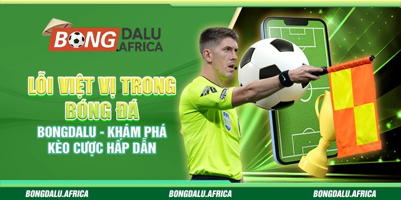 Lỗi việt vị bóng đá Bongdalu – Khám phá kèo cược hấp dẫn