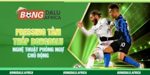 Pressing Tầm Thấp Bongdalu – Nghệ Thuật Phòng Ngự Chủ Động