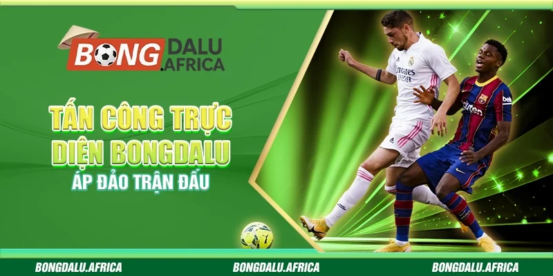 Tấn Công Trực Diện Bongdalu – Áp Đảo Trận Đấu