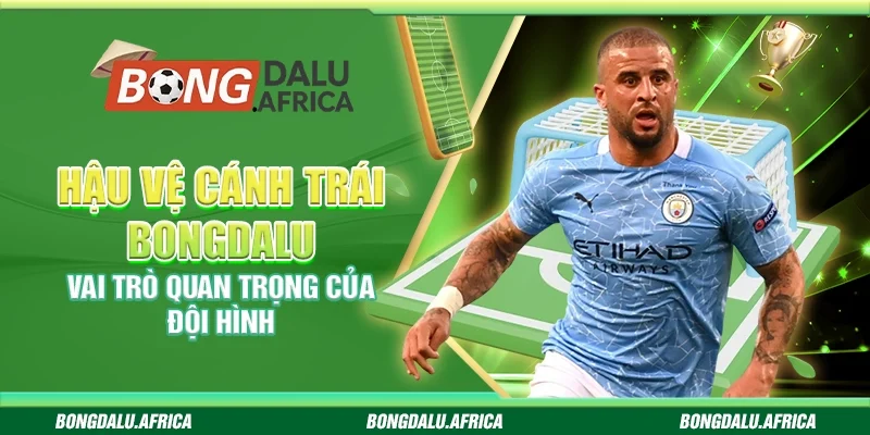 Hậu Vệ Cánh Trái Bongdalu – Vai Trò Quan Trọng Của Đội Hình 