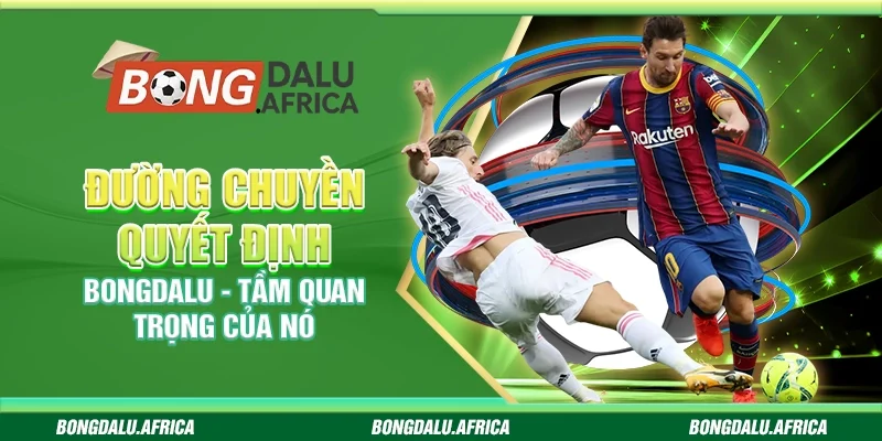 Đường Chuyền Quyết Định Bongdalu -  Tầm Quan Trọng Của Nó