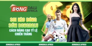 Soi Kèo Bóng Sớm Bongdalu – Cách Nâng Cao Tỷ Lệ Chiến Thắng
