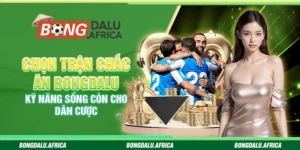 Chọn trận chắc ăn Bongdalu – Kỹ năng sống còn cho dân cược
