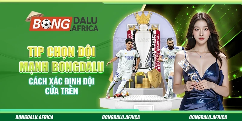 Tip Chọn Đội Mạnh Bongdalu – Cách Xác Định Đội Cửa Trên 