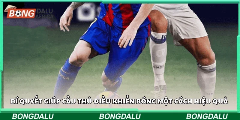 Bí quyết giúp cầu thủ điều khiển bóng một cách hiệu quả 