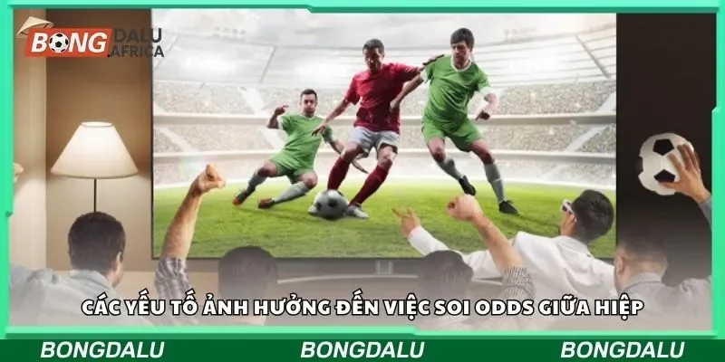 Các yếu tố ảnh hưởng đến việc soi odds giữa hiệp
