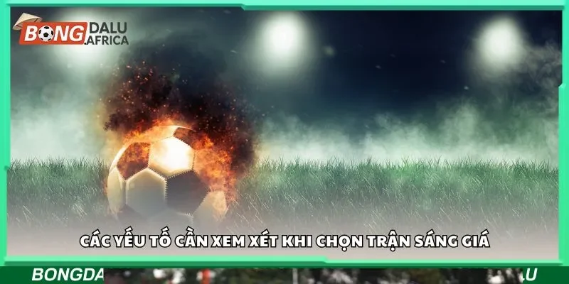 Các yếu tố cần xem xét khi chọn trận sáng giá