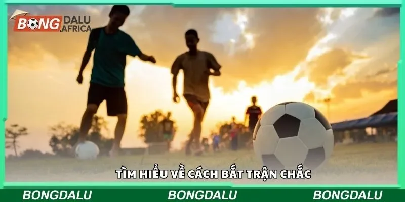 Tìm hiểu về cách bắt trận chắc