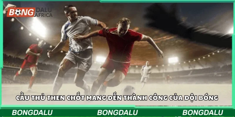 Cầu thủ then chốt mang đến thành công của đội bóng