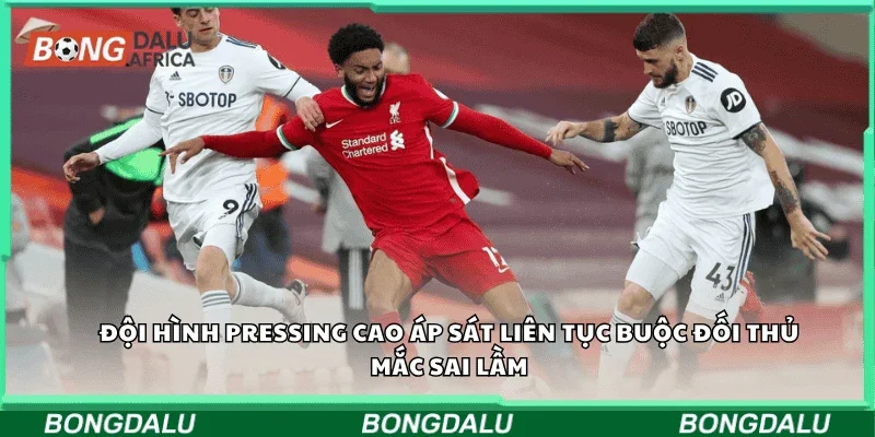Đội hình pressing cao áp sát liên tục buộc đối thủ mắc sai lầm