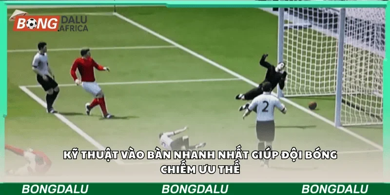 Kỹ thuật vào bàn nhanh nhất giúp đội bóng chiếm ưu thế