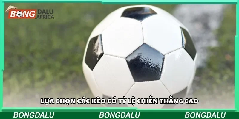 Lựa chọn các kèo có tỷ lệ chiến thắng cao