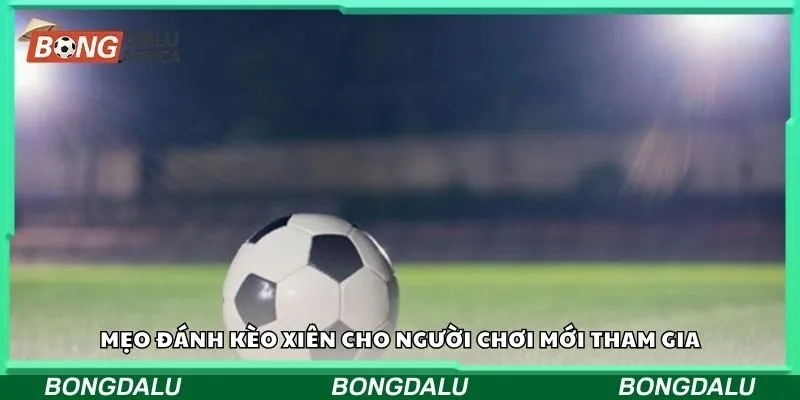 Mẹo đánh kèo xiên cho người chơi mới tham gia