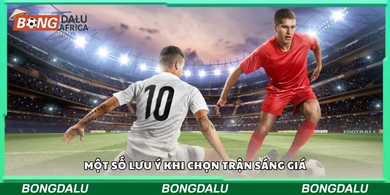 Một số lưu ý khi chọn trận bóng sáng giá
