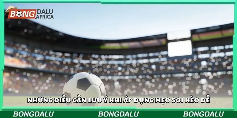 Những điều cần lưu ý khi áp dụng mẹo soi kèo dễ