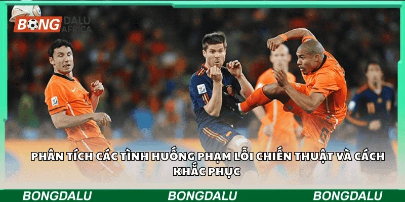 Phân tích các tình huống phạm lỗi chiến thuật và cách khắc phục