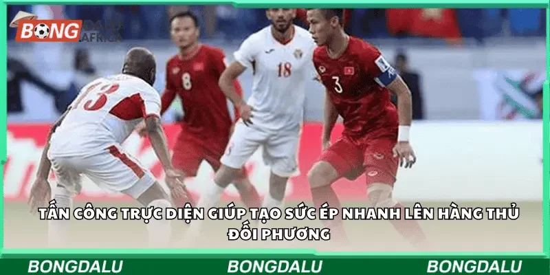 Tấn công trực diện giúp tạo sức ép nhanh lên hàng thủ đối phương