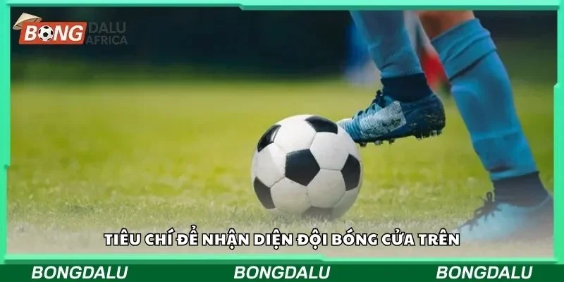 Tiêu chí để nhận diện đội bóng cửa trên