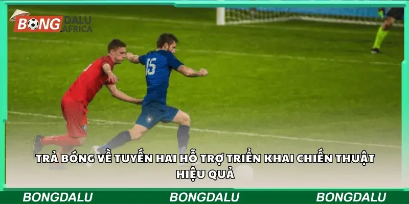 Trả bóng về tuyến hai hỗ trợ triển khai chiến thuật hiệu quả