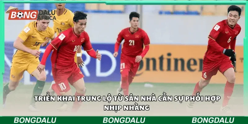 Triển khai trung lộ từ sân nhà cần sự phối hợp nhịp nhàng