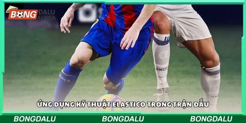 Ứng dụng kỹ thuật elastico trong trận đấu